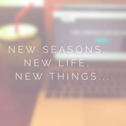 New Seasons, New Life, New Things…