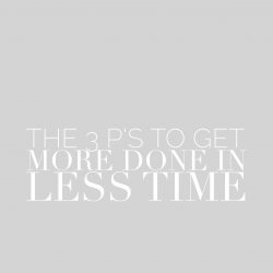 The 3 P’s To Get More Done in Less Time