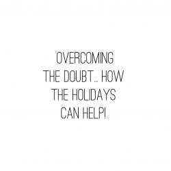 Overcoming the Doubt… How the Holidays Can Help!
