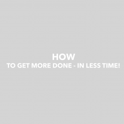 How to get more done – in less time!
